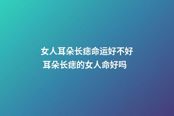 女人耳朵长痣命运好不好 耳朵长痣的女人命好吗